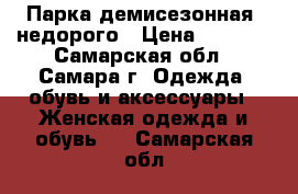 Парка демисезонная, недорого › Цена ­ 2 000 - Самарская обл., Самара г. Одежда, обувь и аксессуары » Женская одежда и обувь   . Самарская обл.